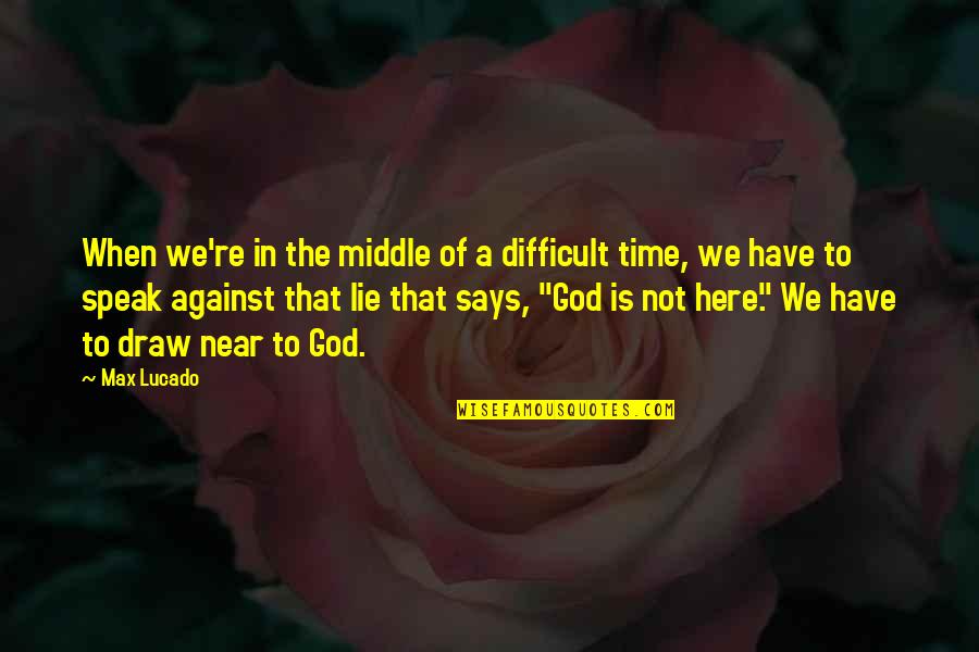 Time Is Near Quotes By Max Lucado: When we're in the middle of a difficult