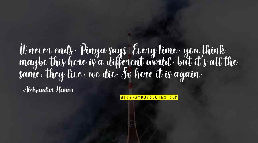 Time Is Never Same Quotes By Aleksandar Hemon: It never ends, Pinya says. Every time, you