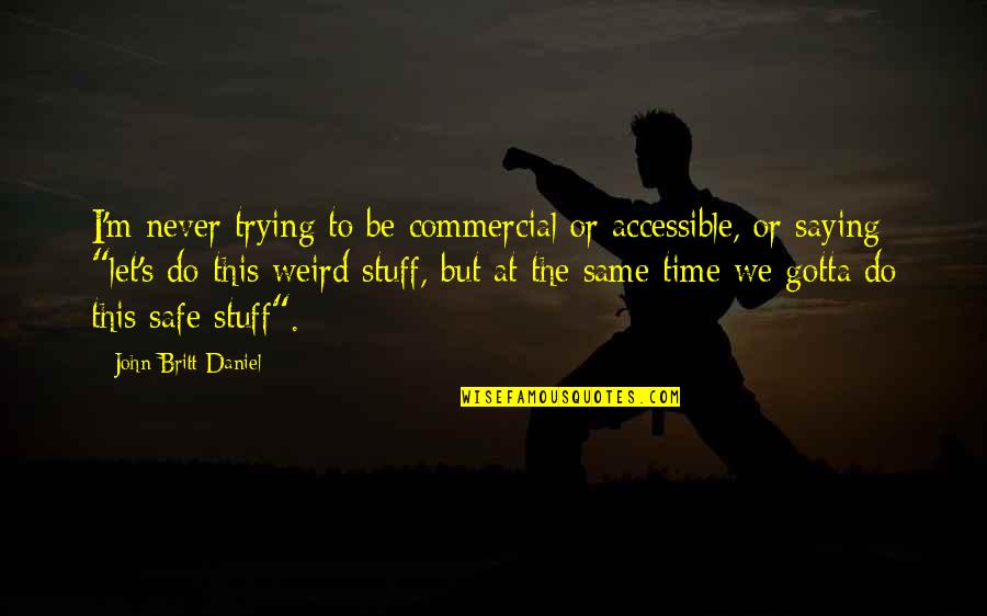 Time Is Never Same Quotes By John Britt Daniel: I'm never trying to be commercial or accessible,