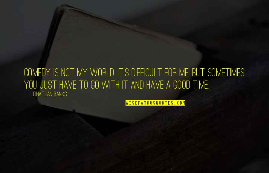 Time Is Not Good For Me Quotes By Jonathan Banks: Comedy is not my world. It's difficult for