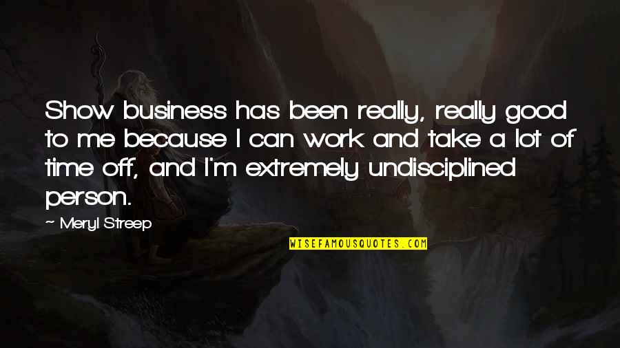 Time Is Not Good For Me Quotes By Meryl Streep: Show business has been really, really good to