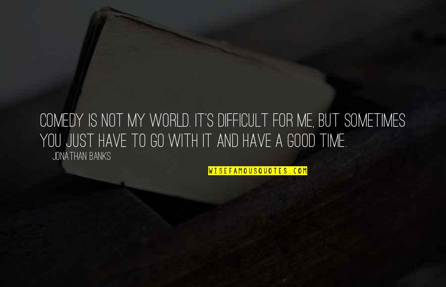 Time Is Not Good Quotes By Jonathan Banks: Comedy is not my world. It's difficult for