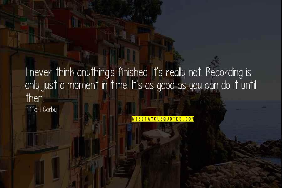 Time Is Not Good Quotes By Matt Corby: I never think anything's finished. It's really not.