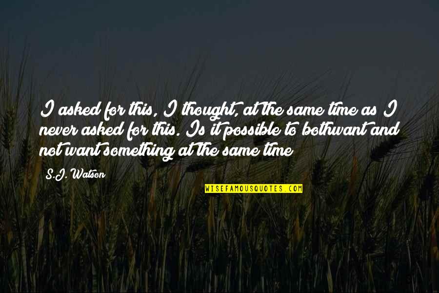 Time Is Not Same Quotes By S.J. Watson: I asked for this, I thought, at the Time Is Not Same Quotes By S.J. Watson: I asked for this, I thought, at the