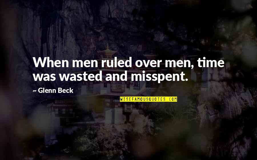 Time Is Not Wasted Quotes By Glenn Beck: When men ruled over men, time was wasted
