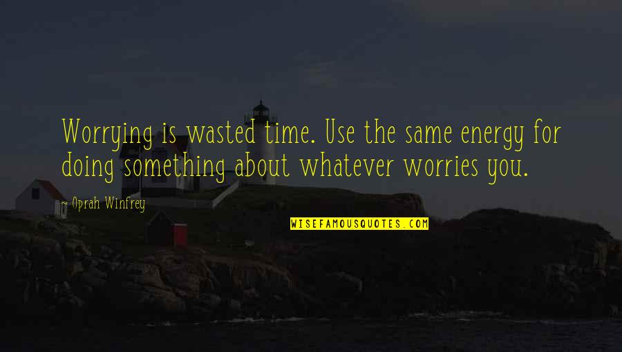 Time Is Not Wasted Quotes By Oprah Winfrey: Worrying is wasted time. Use the same energy