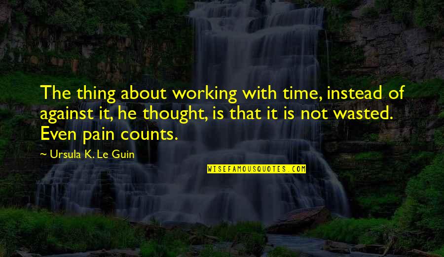Time Is Not Wasted Quotes By Ursula K. Le Guin: The thing about working with time, instead of
