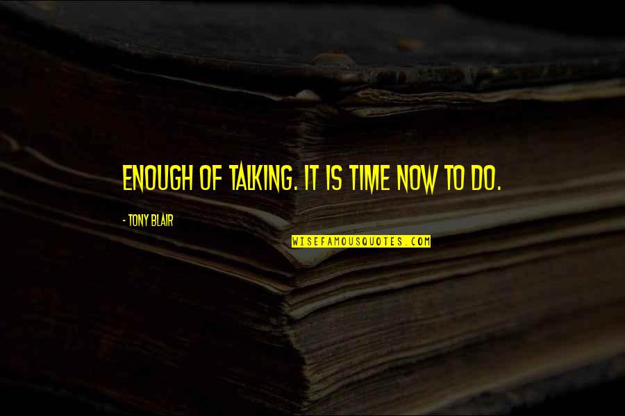 Time Is Now Quotes By Tony Blair: Enough of talking. It is time now to Time Is Now Quotes By Tony Blair: Enough of talking. It is time now to