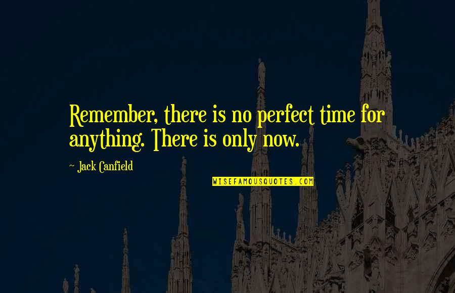Time Is Perfect Quotes By Jack Canfield: Remember, there is no perfect time for anything.