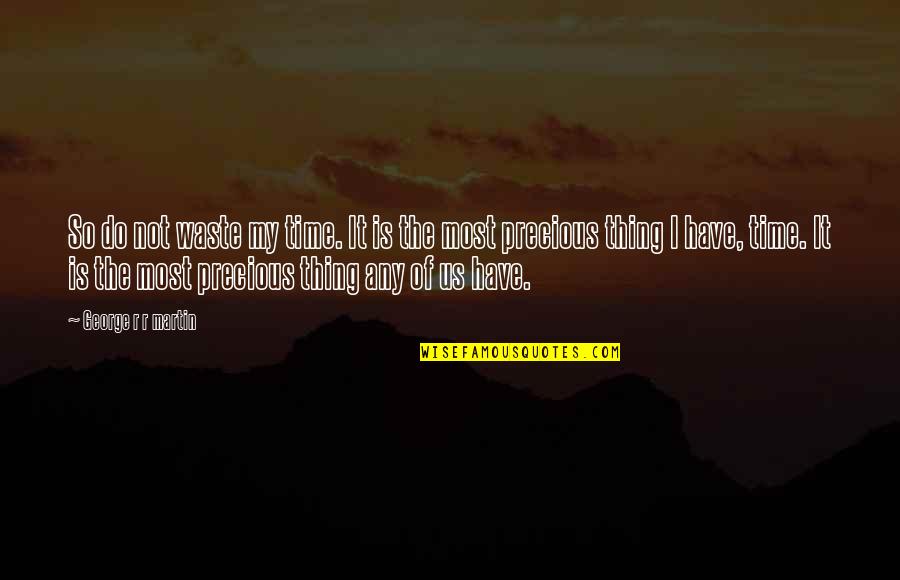 Time Is Precious Quotes By George R R Martin: So do not waste my time. It is