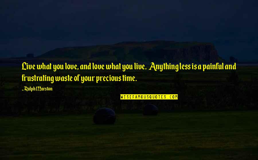 Time Is Precious Quotes By Ralph Marston: Live what you love, and love what you