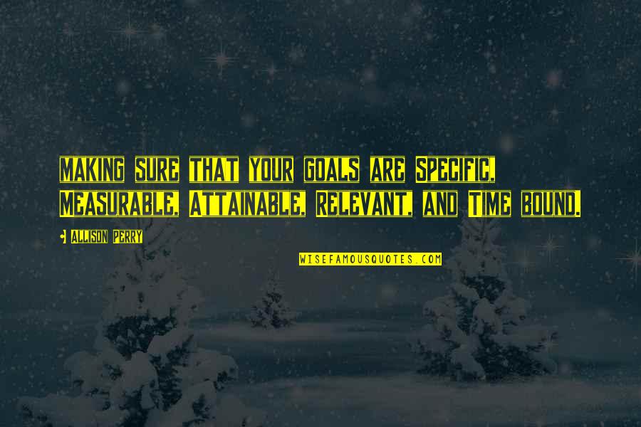 Time Is Relevant Quotes By Allison Perry: making sure that your goals are Specific, Measurable,