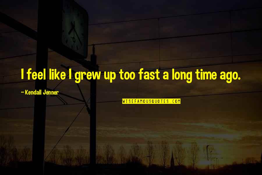 Time Is So Fast Quotes By Kendall Jenner: I feel like I grew up too fast
