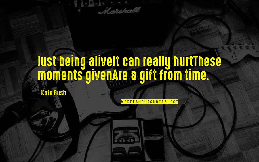 Time Is The Best Gift Quotes By Kate Bush: Just being aliveIt can really hurtThese moments givenAre
