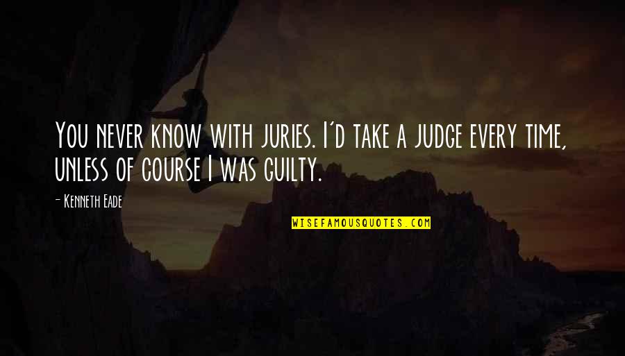 Time Is The Best Judge Quotes By Kenneth Eade: You never know with juries. I'd take a Time Is The Best Judge Quotes By Kenneth Eade: You never know with juries. I'd take a