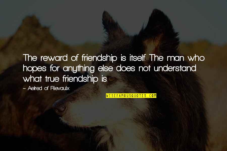 Time Is The Most Thing To Give Quotes By Aelred Of Rievaulx: The reward of friendship is itself. The man