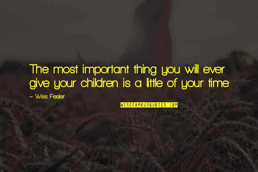 Time Is The Most Thing To Give Quotes By Wes Fesler: The most important thing you will ever give