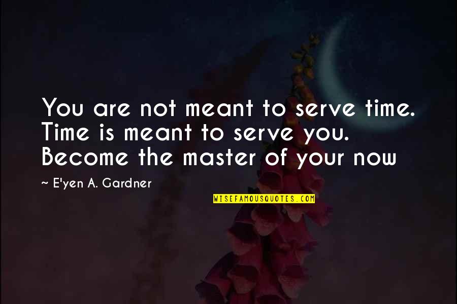 Time Is The Quotes By E'yen A. Gardner: You are not meant to serve time. Time