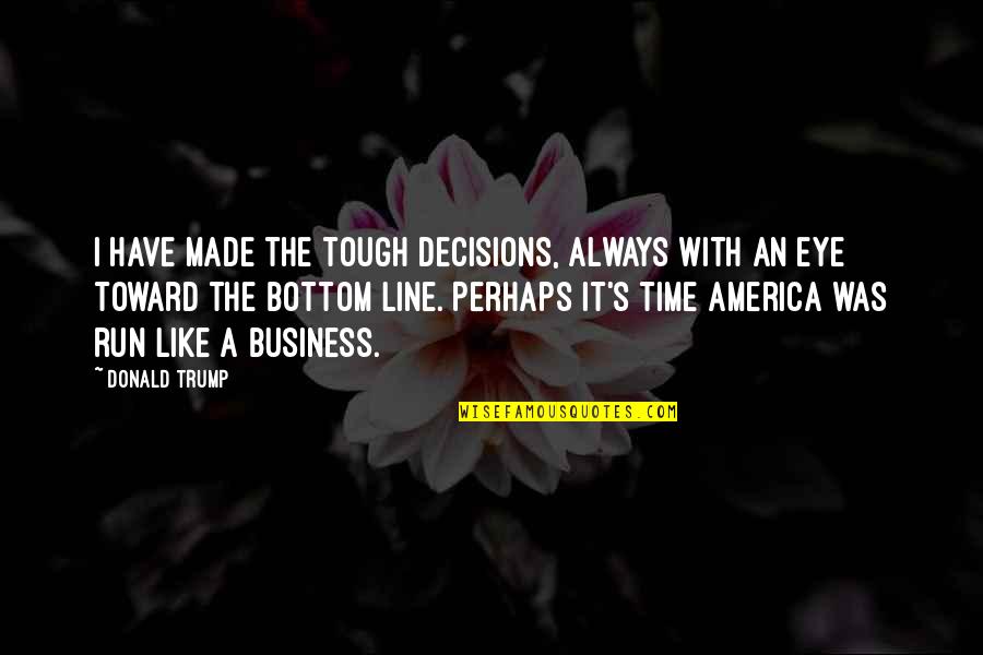 Time Is Tough Quotes By Donald Trump: I have made the tough decisions, always with
