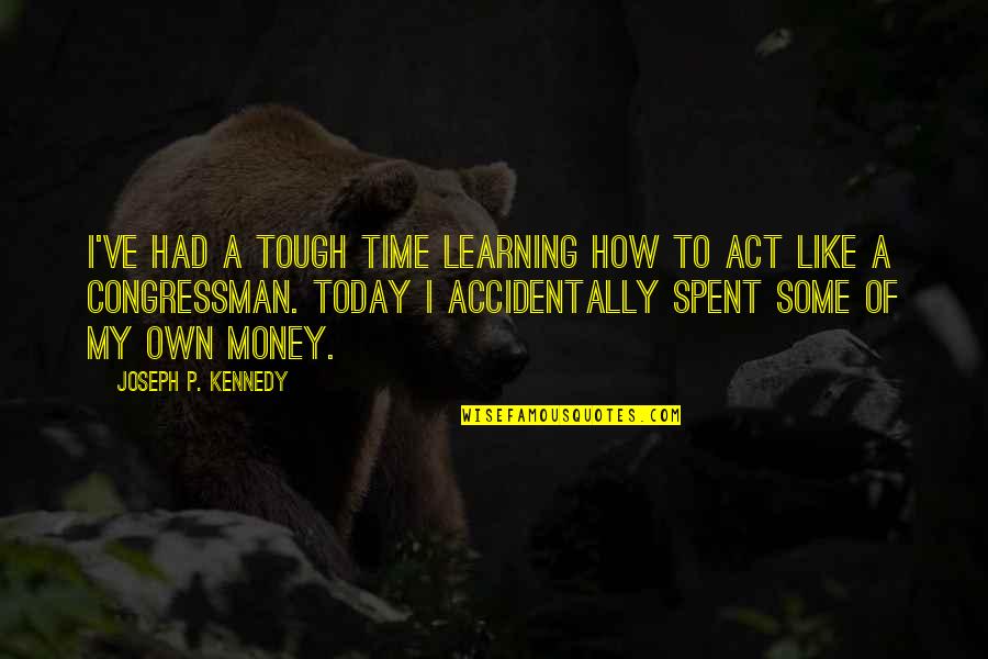 Time Is Tough Quotes By Joseph P. Kennedy: I've had a tough time learning how to