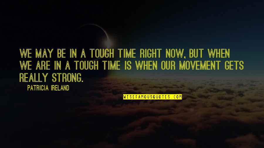 Time Is Tough Quotes By Patricia Ireland: We may be in a tough time right