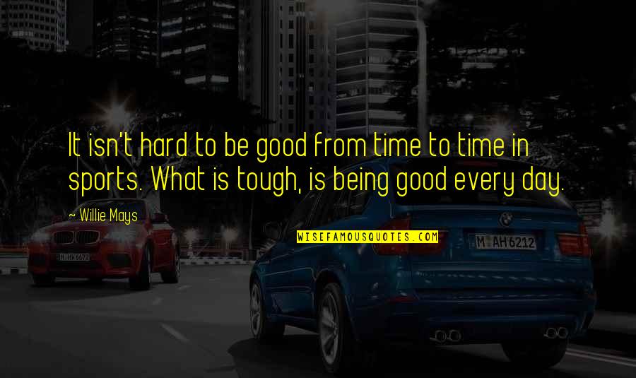Time Is Tough Quotes By Willie Mays: It isn't hard to be good from time