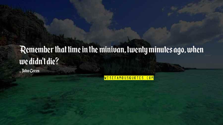 Time John Green Quotes By John Green: Remember that time in the minivan, twenty minutes