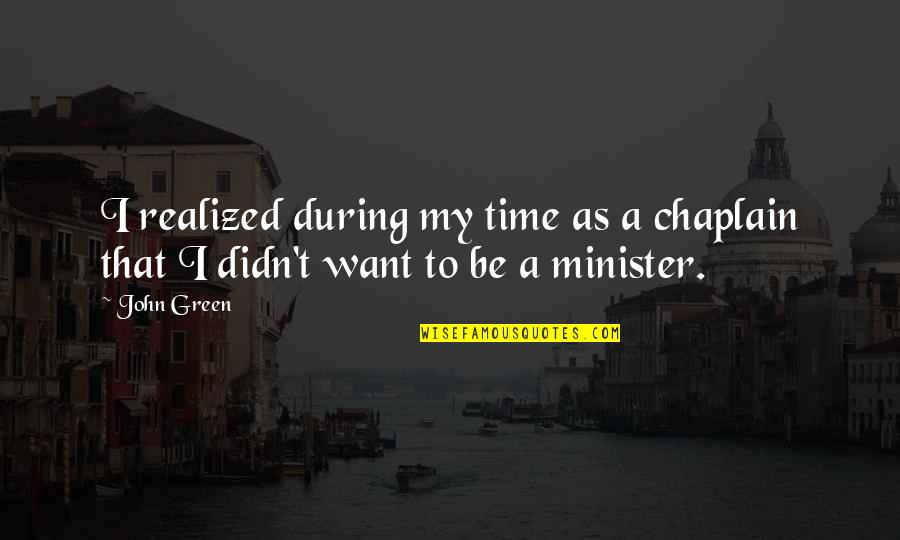 Time John Green Quotes By John Green: I realized during my time as a chaplain