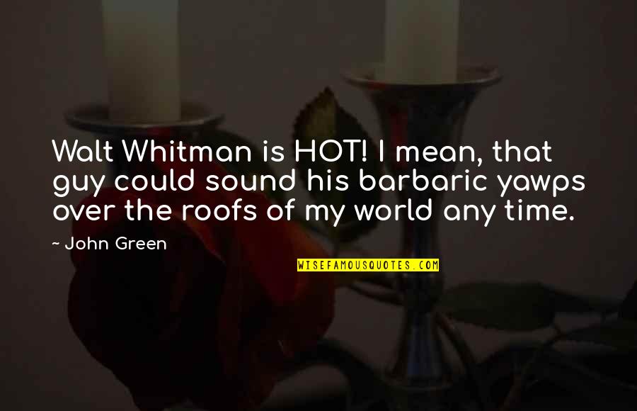 Time John Green Quotes By John Green: Walt Whitman is HOT! I mean, that guy