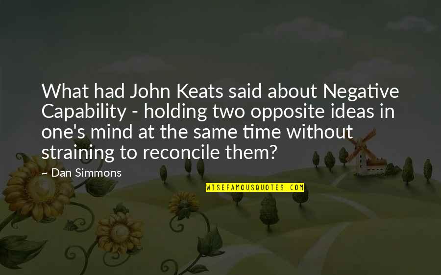Time Keats Quotes By Dan Simmons: What had John Keats said about Negative Capability Time Keats Quotes By Dan Simmons: What had John Keats said about Negative Capability