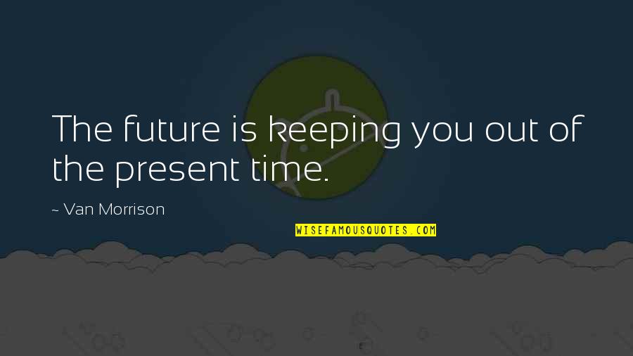 Time Keeping Quotes By Van Morrison: The future is keeping you out of the