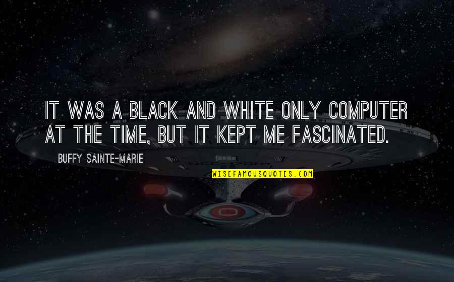 Time Kept Quotes By Buffy Sainte-Marie: It was a black and white only computer Time Kept Quotes By Buffy Sainte-Marie: It was a black and white only computer