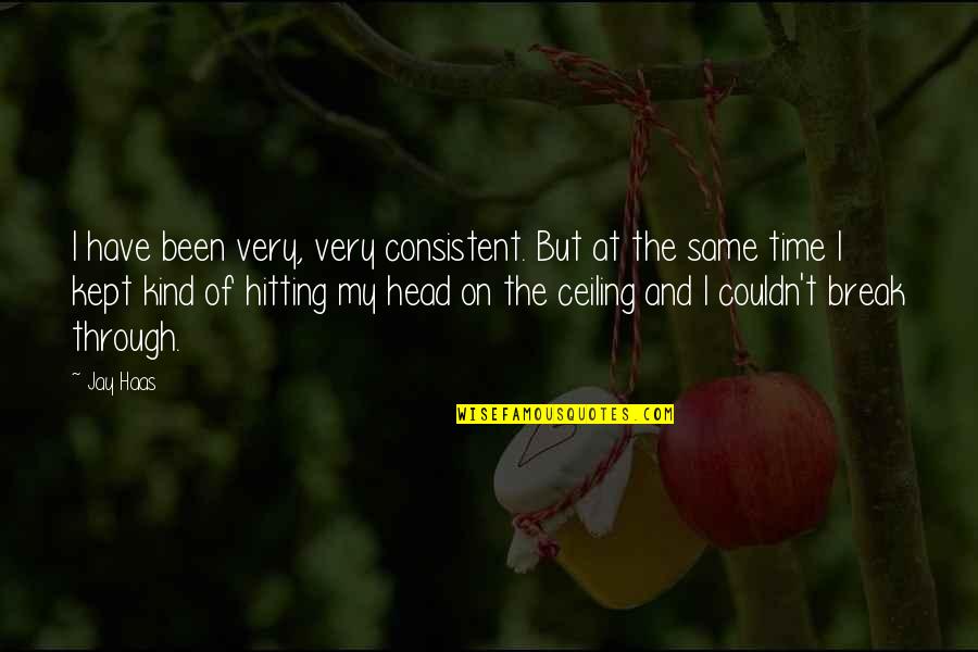Time Kept Quotes By Jay Haas: I have been very, very consistent. But at Time Kept Quotes By Jay Haas: I have been very, very consistent. But at