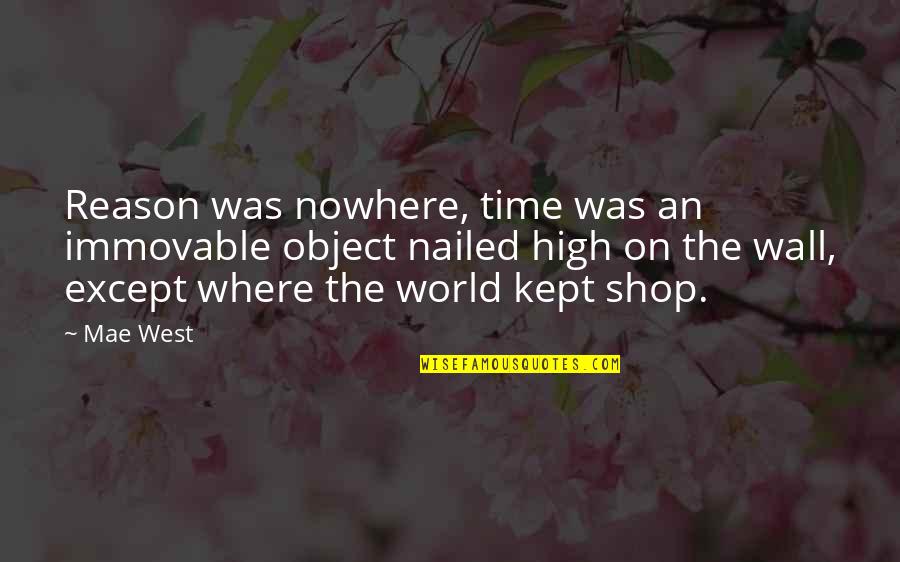 Time Kept Quotes By Mae West: Reason was nowhere, time was an immovable object Time Kept Quotes By Mae West: Reason was nowhere, time was an immovable object