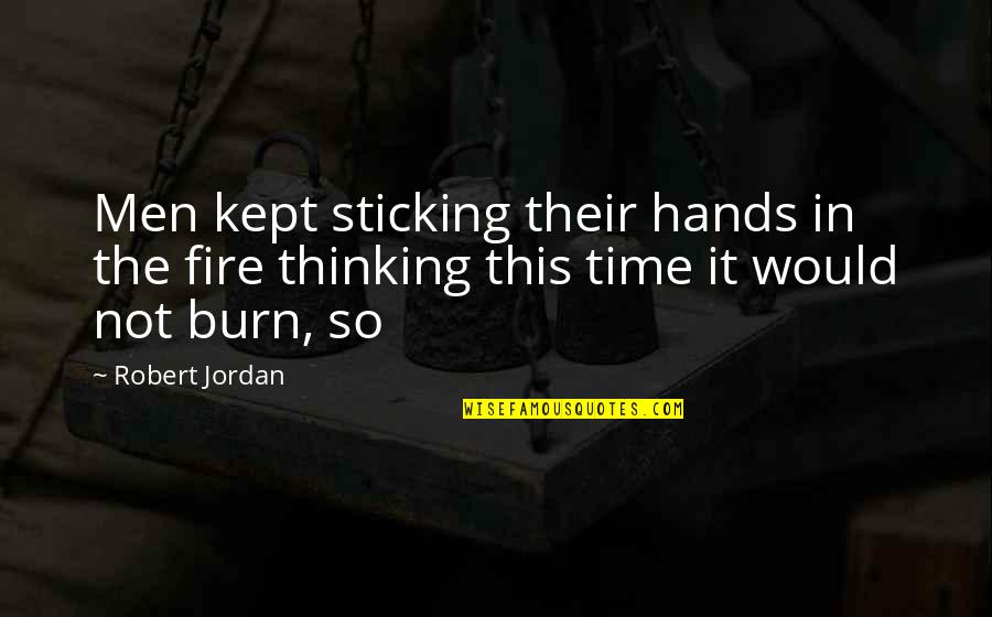 Time Kept Quotes By Robert Jordan: Men kept sticking their hands in the fire