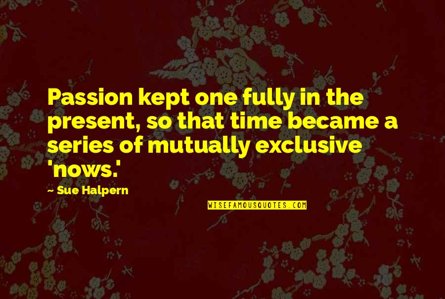 Time Kept Quotes By Sue Halpern: Passion kept one fully in the present, so Time Kept Quotes By Sue Halpern: Passion kept one fully in the present, so