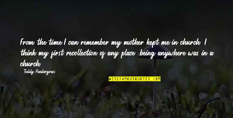 Time Kept Quotes By Teddy Pendergrass: From the time I can remember my mother Time Kept Quotes By Teddy Pendergrass: From the time I can remember my mother