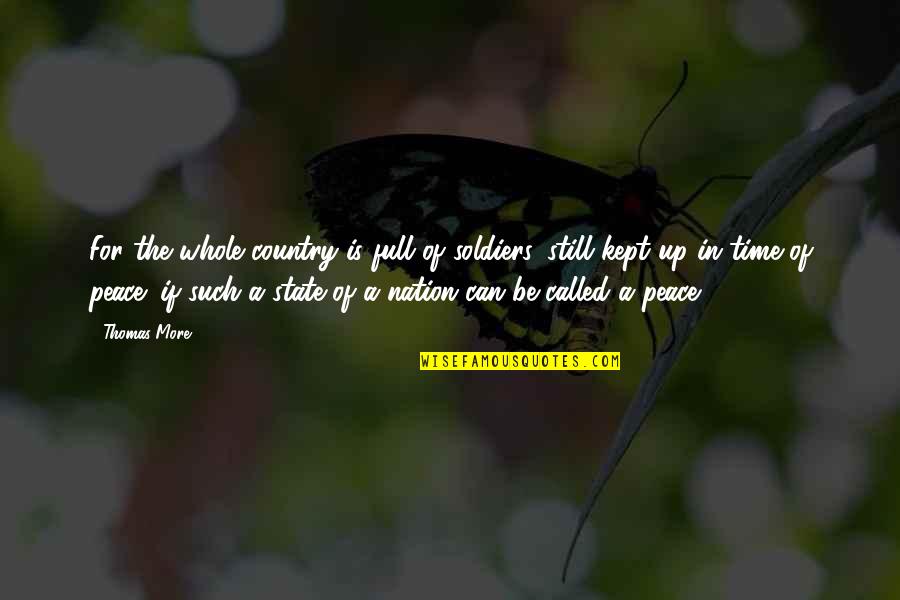 Time Kept Quotes By Thomas More: For the whole country is full of soldiers, Time Kept Quotes By Thomas More: For the whole country is full of soldiers,