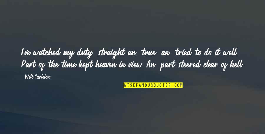 Time Kept Quotes By Will Carleton: I've watched my duty, straight an' true, an'