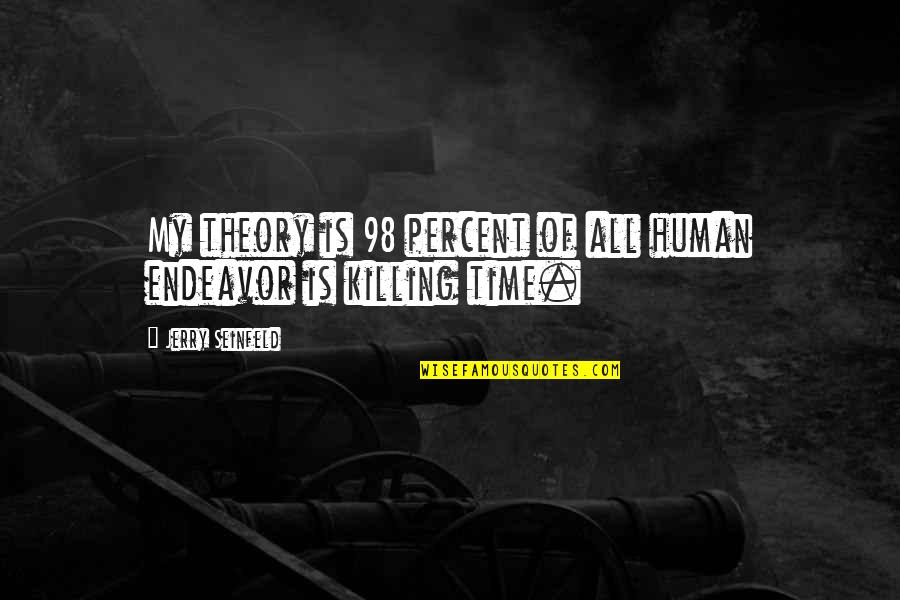 Time Killing Quotes By Jerry Seinfeld: My theory is 98 percent of all human