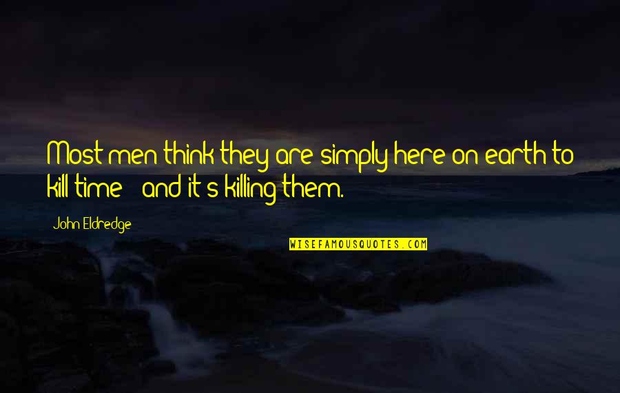 Time Killing Quotes By John Eldredge: Most men think they are simply here on