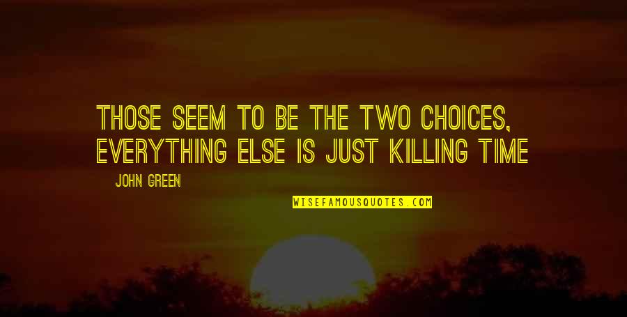 Time Killing Quotes By John Green: Those seem to be the two choices, everything