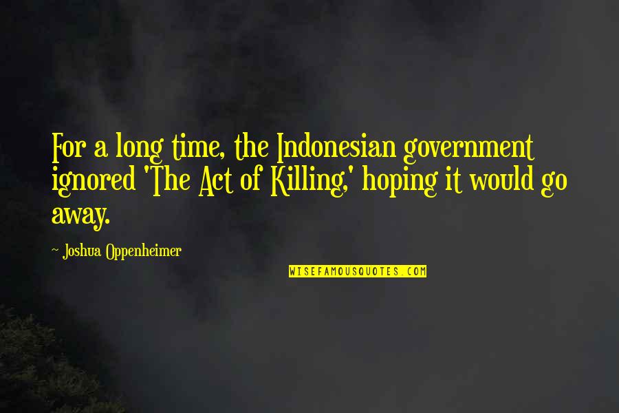 Time Killing Quotes By Joshua Oppenheimer: For a long time, the Indonesian government ignored