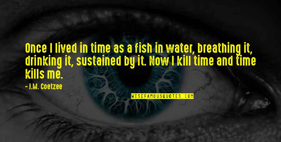Time Kills Quotes By J.M. Coetzee: Once I lived in time as a fish
