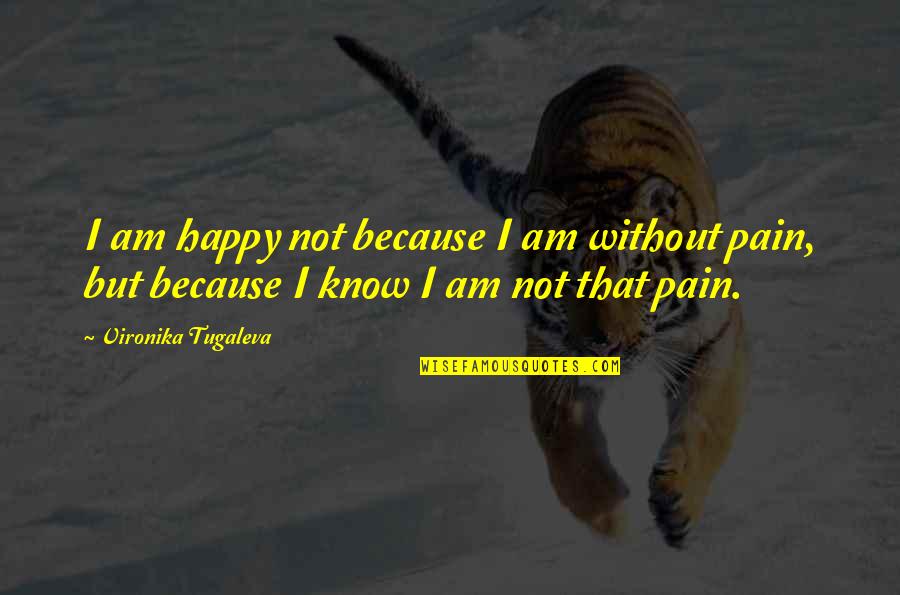 Time Learn Everything Quotes By Vironika Tugaleva: I am happy not because I am without Time Learn Everything Quotes By Vironika Tugaleva: I am happy not because I am without