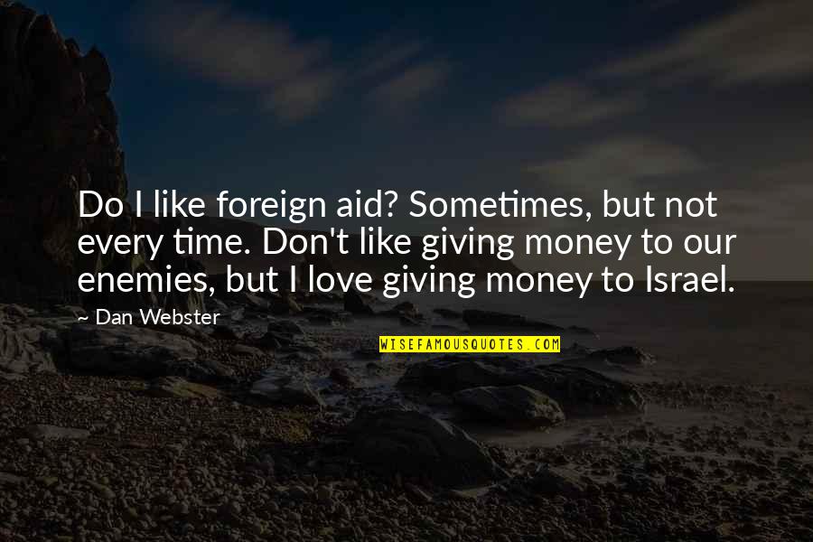 Time Like Money Quotes By Dan Webster: Do I like foreign aid? Sometimes, but not Time Like Money Quotes By Dan Webster: Do I like foreign aid? Sometimes, but not