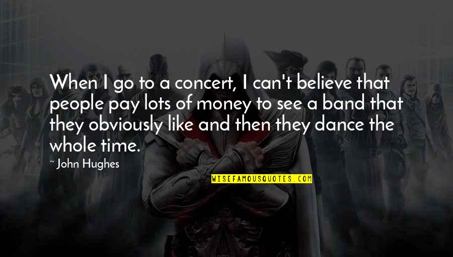 Time Like Money Quotes By John Hughes: When I go to a concert, I can't Time Like Money Quotes By John Hughes: When I go to a concert, I can't