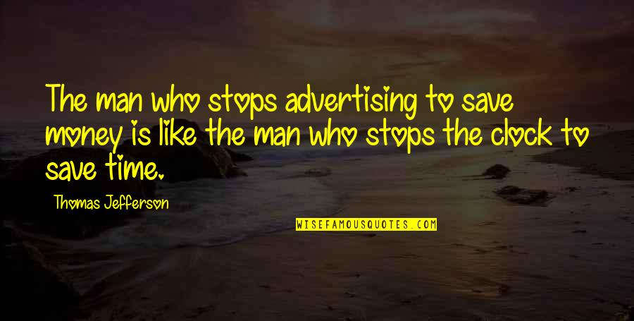 Time Like Money Quotes By Thomas Jefferson: The man who stops advertising to save money Time Like Money Quotes By Thomas Jefferson: The man who stops advertising to save money