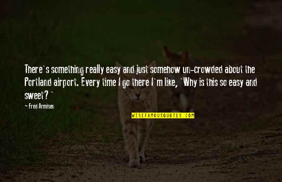 Time Like This Quotes By Fred Armisen: There's something really easy and just somehow un-crowded Time Like This Quotes By Fred Armisen: There's something really easy and just somehow un-crowded