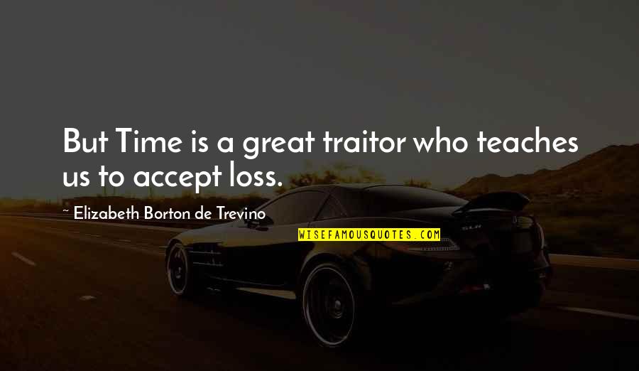 Time Loss Quotes By Elizabeth Borton De Trevino: But Time is a great traitor who teaches Time Loss Quotes By Elizabeth Borton De Trevino: But Time is a great traitor who teaches